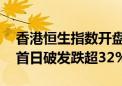 香港恒生指数开盘跌0.62% 黑芝麻智能上市首日破发跌超32%