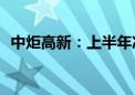 中炬高新：上半年净利润3.5亿元 同比扭亏