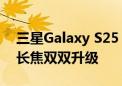 三星Galaxy S25 Ultra影像规格曝光：广角长焦双双升级