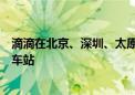 滴滴在北京、深圳、太原等城市机场、火车站升级推出清凉车站