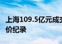 上海109.5亿元成交五宗宅地 徐汇滨江刷新单价纪录