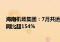 海南机场集团：7月共运送旅客450万人次 国际运输旅客量同比超154%