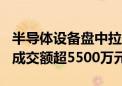 半导体设备盘中拉升 半导体设备ETF涨2.3% 成交额超5500万元