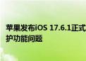 苹果发布iOS 17.6.1正式版：修复无法启用/禁用高级数据保护功能问题