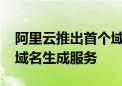 阿里云推出首个域名AI大模型应用 提供创意域名生成服务