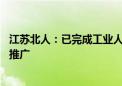 江苏北人：已完成工业人形机器人第一代产品研发 开启市场推广