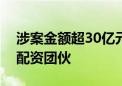 涉案金额超30亿元！北京警方打掉多个非法配资团伙