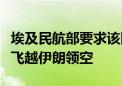 埃及民航部要求该国航司班机在部分时段避免飞越伊朗领空