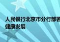 人民银行北京市分行部署下半年工作：支持房地产市场平稳健康发展