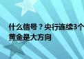 什么信号？央行连续3个月暂停增持黄金！专家：央行增持黄金是大方向