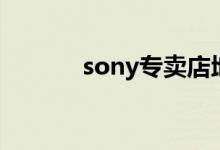 sony专卖店地址（sony专卖）