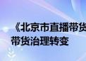 《北京市直播带货合规指引》发布 推动直播带货治理转变