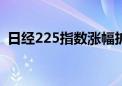 日经225指数涨幅扩大至2% 软银大涨9.8%