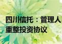 四川信托：管理人已按计划与重整投资人签订重整投资协议