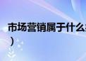 市场营销属于什么类别（市场营销属于什么类）