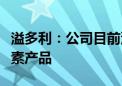 溢多利：公司目前没有生产维生素原料及维生素产品