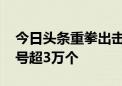 今日头条重拳出击整治低质内容 半年封禁账号超3万个