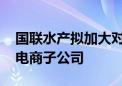 国联水产拟加大对电商领域投入 增资并新设电商子公司