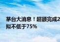 茅台大消息！超额完成2024年上半年目标 未来三年分红率拟不低于75%