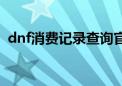 dnf消费记录查询官网（dnf消费记录查询）