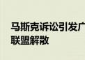 马斯克诉讼引发广告行业震动 全球广告责任联盟解散