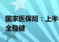 国家医保局：上半年我国基本医疗保险运行安全稳健