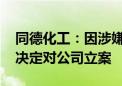 同德化工：因涉嫌信息披露违法违规 证监会决定对公司立案