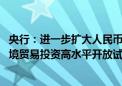 央行：进一步扩大人民币在跨境贸易和投资中的使用 开展跨境贸易投资高水平开放试点