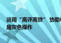 运用“高评高贷” 协助申请信用贷 楼市乍现“零首付”购房灰色操作