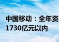 中国移动：全年资本开支将控制在年初指引的1730亿元以内