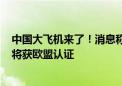 中国大飞机来了！消息称欧洲航空安全局对C919评价很好 将获欧盟认证