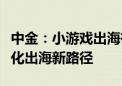 中金：小游戏出海有望成为中腰部厂商的轻量化出海新路径