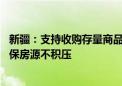 新疆：支持收购存量商品房用作保障性住房 “以需定购”确保房源不积压