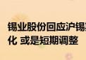 锡业股份回应沪锡期货大涨：供需没有大的变化 或是短期调整