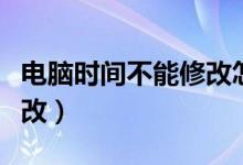 电脑时间不能修改怎么解决（电脑时间不能修改）