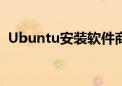 Ubuntu安装软件商店（ubuntu安装软件）