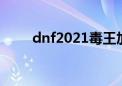 dnf2021毒王加点（dnf毒王加点）