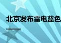 北京发布雷电蓝色预警 公众防护指引请收好——