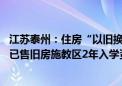 江苏泰州：住房“以旧换新”协议可作首付款入账凭证 保留已售旧房施教区2年入学资格