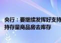 央行：要继续发挥好支持政策对住房租赁产业的推动作用 支持存量商品房去库存