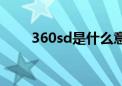 360sd是什么意思（360sd是什么）