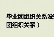 毕业团组织关系没转会怎么样?（毕业后忘转团组织关系）