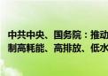 中共中央、国务院：推动传统产业绿色低碳改造升级 坚决遏制高耗能、高排放、低水平项目盲目上马