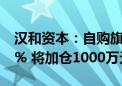 汉和资本：自购旗下基金产品后如净值跌超5% 将加仓1000万元