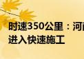 时速350公里：河南省第一条独资平漯周高铁进入快速施工