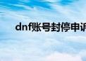 dnf账号封停申诉（dnf封号申诉网站）