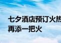 七夕酒店预订火热 “浪漫经济”为暑期消费再添一把火