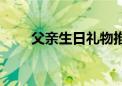 父亲生日礼物推荐（父亲生日礼物）