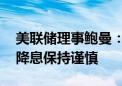 美联储理事鲍曼：通胀存在上行风险 暗示对降息保持谨慎