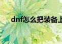 dnf怎么把装备上锁（dnf怎么锁装备）